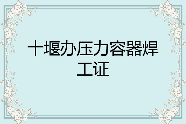 十堰办压力容器焊工证