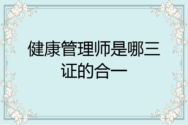 健康管理师是哪三证的合一