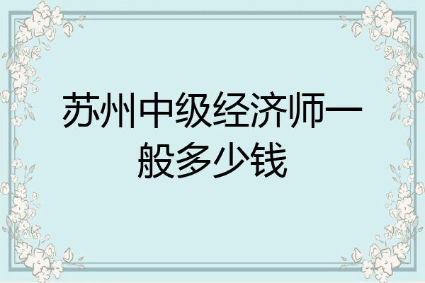 苏州中级经济师一般多少钱