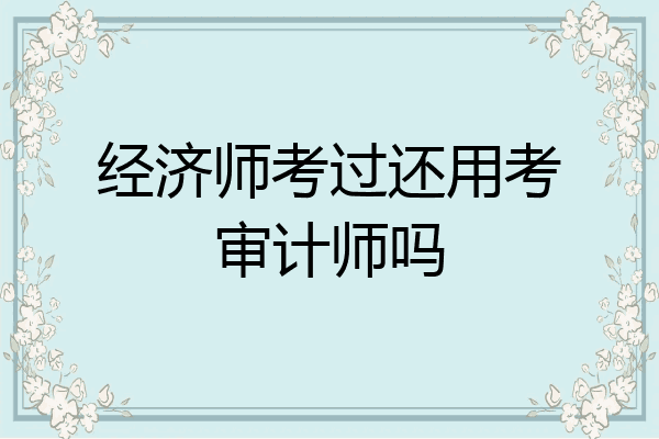 经济师考过还用考审计师吗