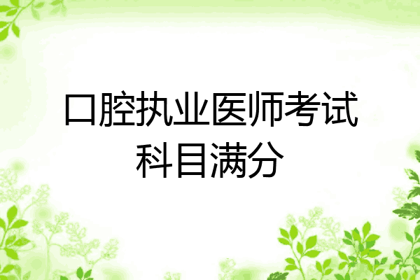 口腔执业医师考试科目满分