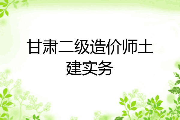 甘肃二级造价师土建实务
