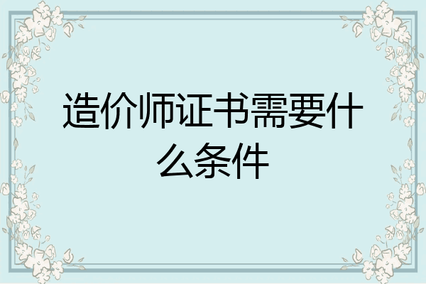 造价师证书需要什么条件