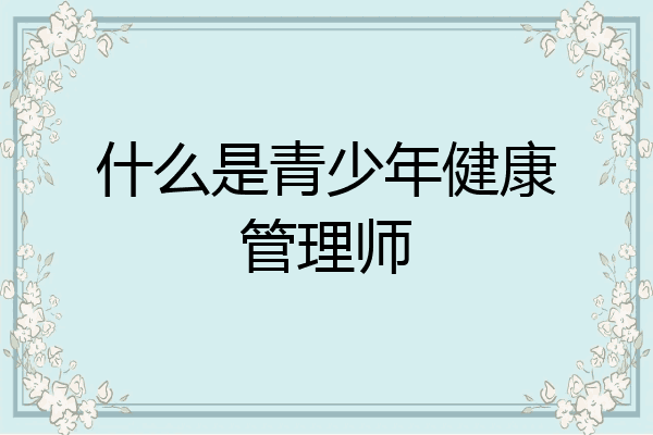 什么是青少年健康管理师