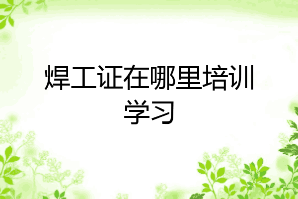 焊工证在哪里培训学习