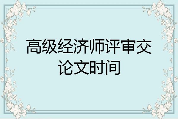 高级经济师评审交论文时间