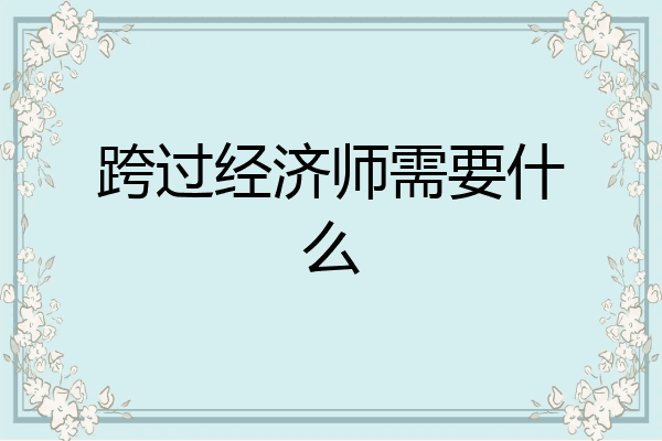跨过经济师需要什么