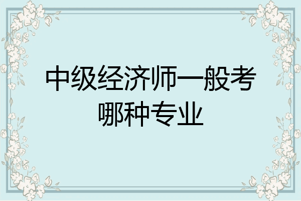 中级经济师一般考哪种专业