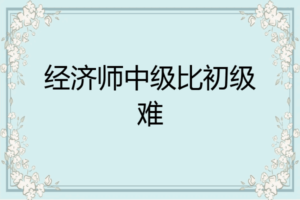 经济师中级比初级难