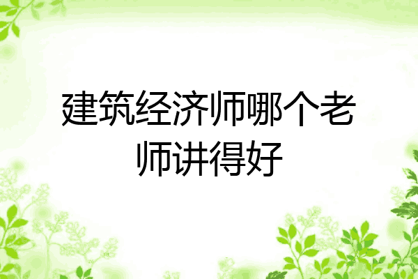 建筑经济师哪个老师讲得好