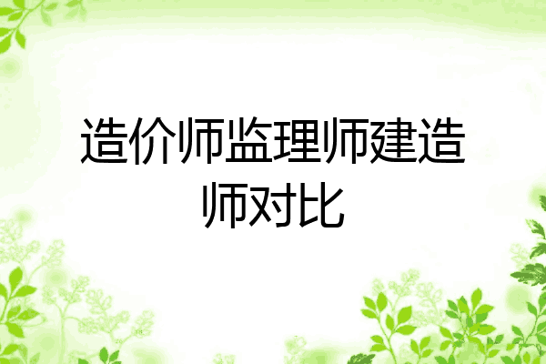 造价师监理师建造师对比