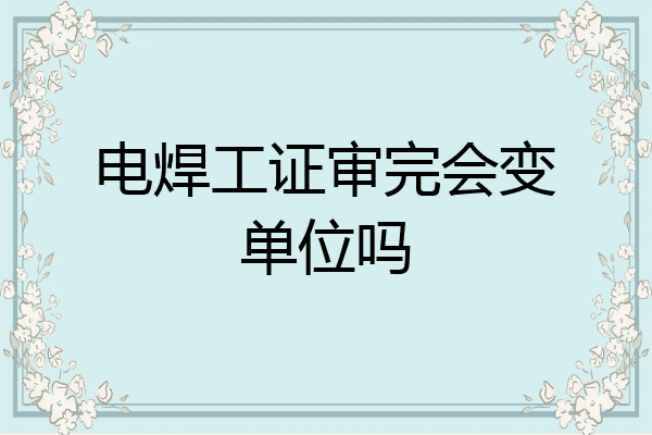 电焊工证审完会变单位吗