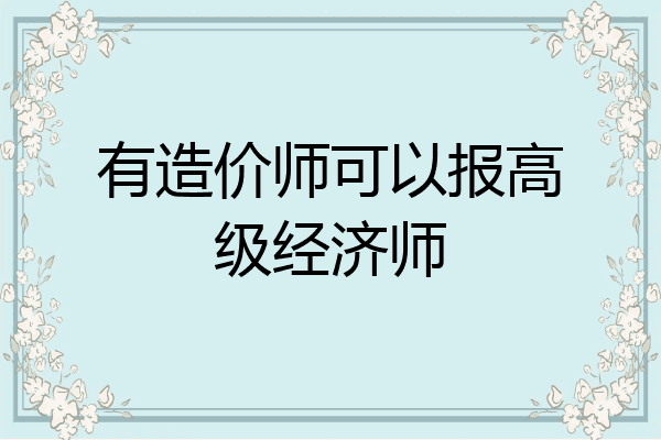 有造价师可以报高级经济师
