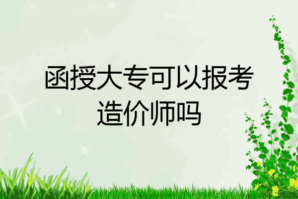 函授大专可以报考造价师吗