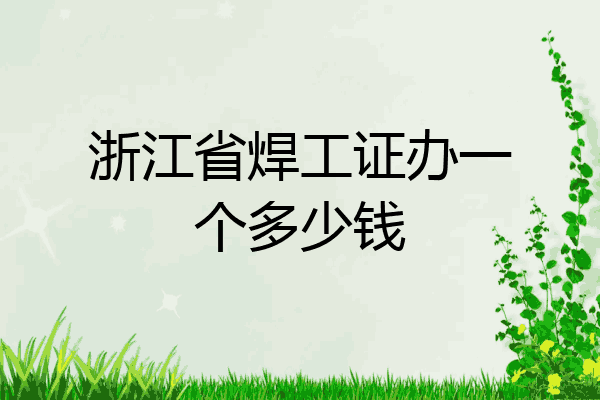 浙江省焊工证办一个多少钱