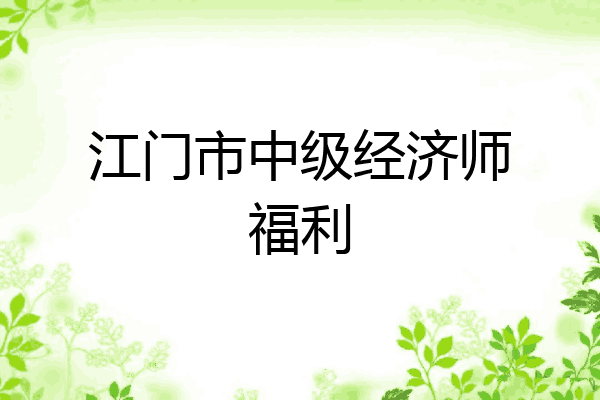 江门市中级经济师福利