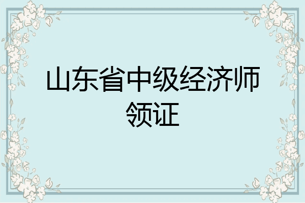 山东省中级经济师领证