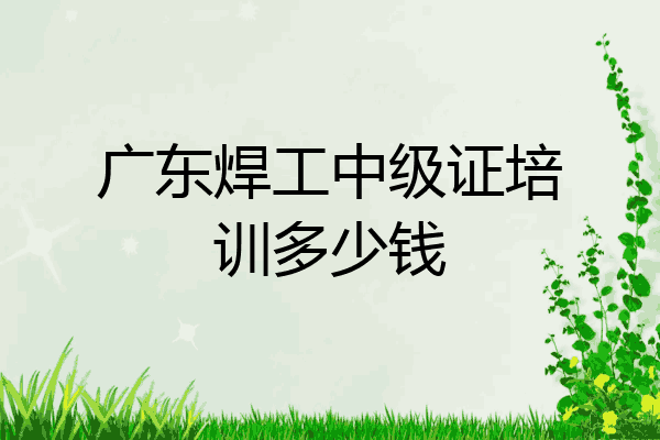 广东焊工中级证培训多少钱