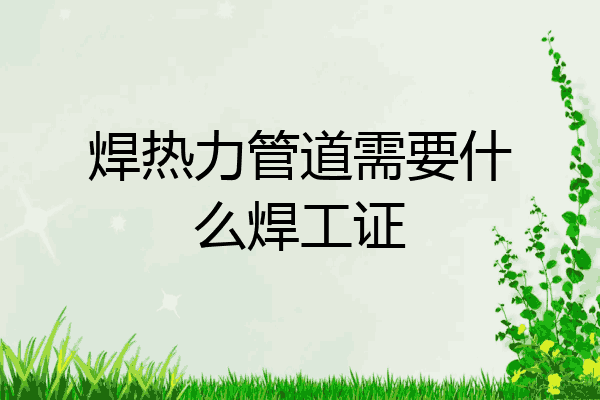 焊热力管道需要什么焊工证