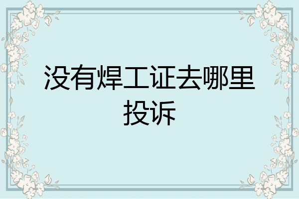 没有焊工证去哪里投诉