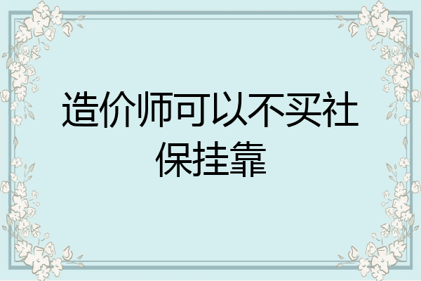 造价师可以不买社保挂靠