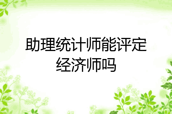 助理统计师能评定经济师吗