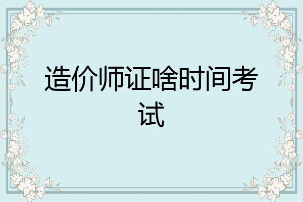 造价师证啥时间考试
