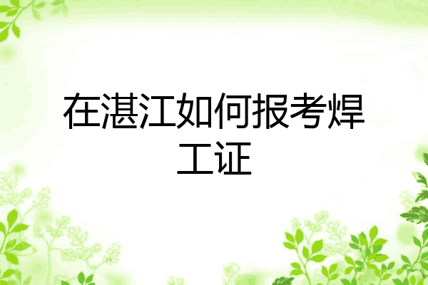 在湛江如何报考焊工证