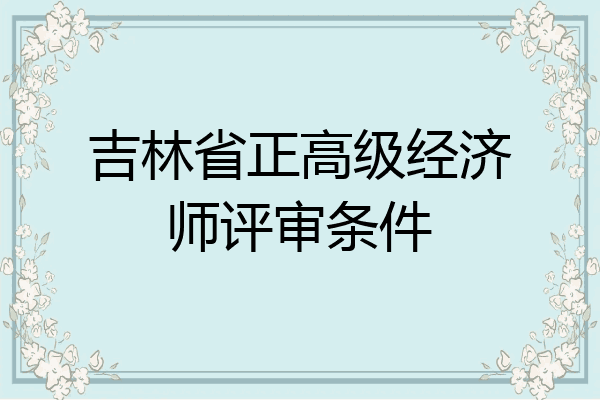 吉林省正高级经济师评审条件