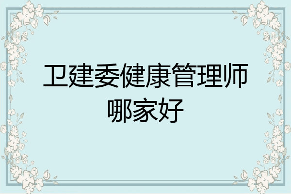 卫建委健康管理师哪家好