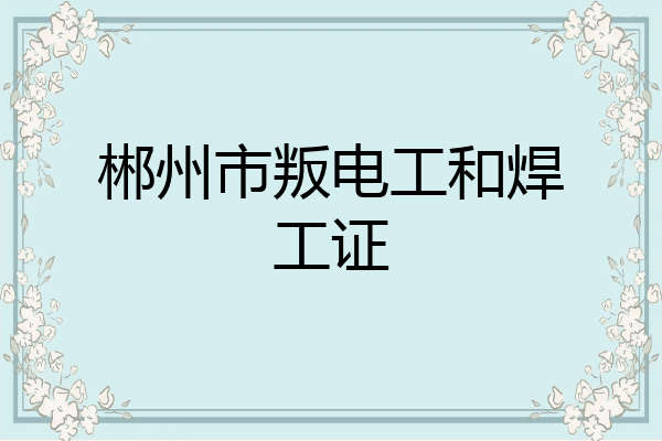 郴州市叛电工和焊工证