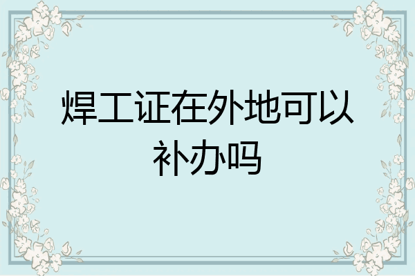焊工证在外地可以补办吗