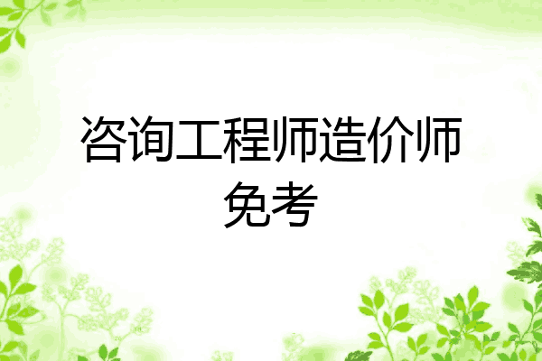 咨询工程师造价师免考