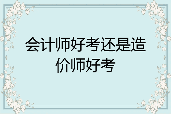 会计师好考还是造价师好考