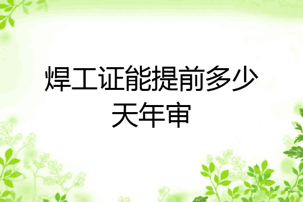焊工证能提前多少天年审