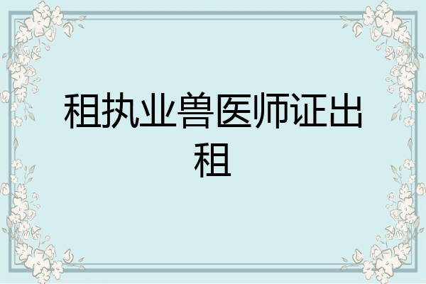 租执业兽医师证出租