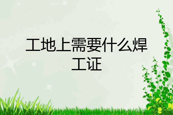 工地上需要什么焊工证