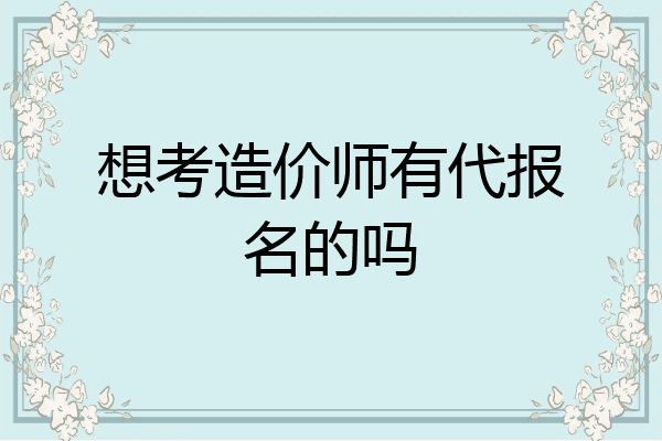 想考造价师有代报名的吗