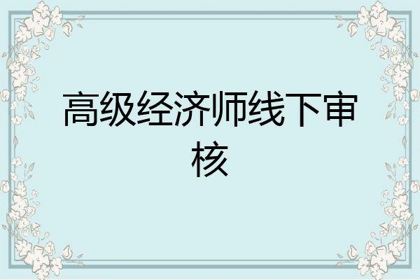 高级经济师线下审核