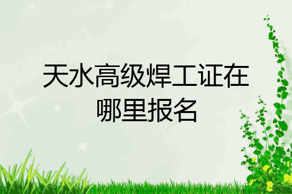 天水高级焊工证在哪里报名