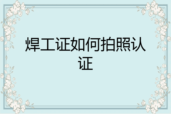 焊工证如何拍照认证