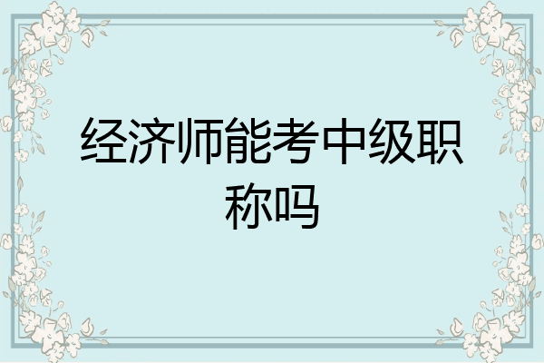 经济师能考中级职称吗