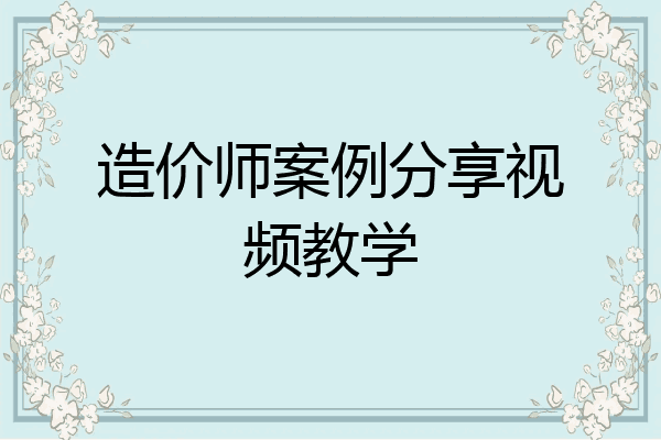 造价师案例分享视频教学