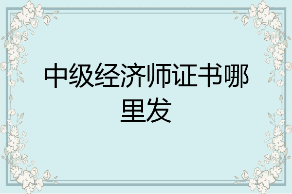 中级经济师证书哪里发
