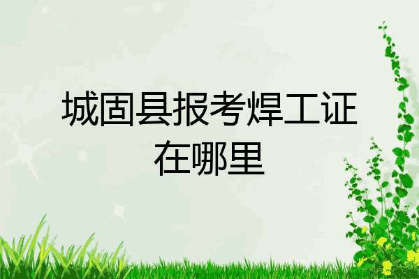 城固县报考焊工证在哪里