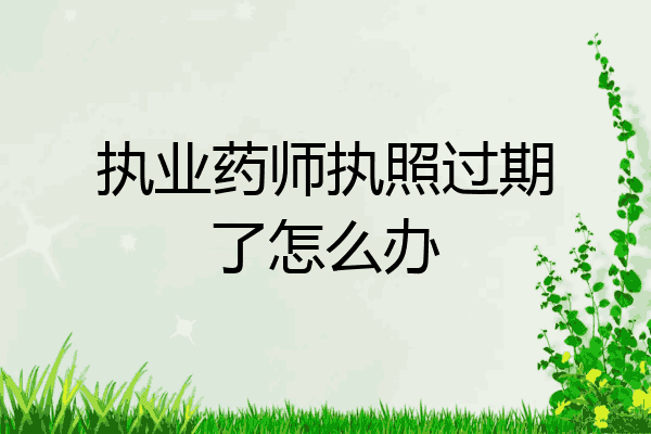 执业药师执照过期了怎么办