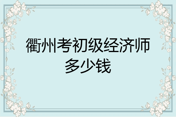 衢州考初级经济师多少钱