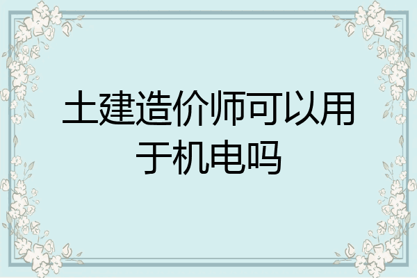 土建造价师可以用于机电吗