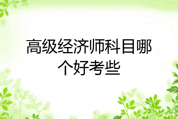 高级经济师科目哪个好考些