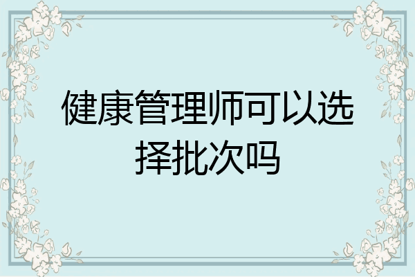 健康管理师可以选择批次吗